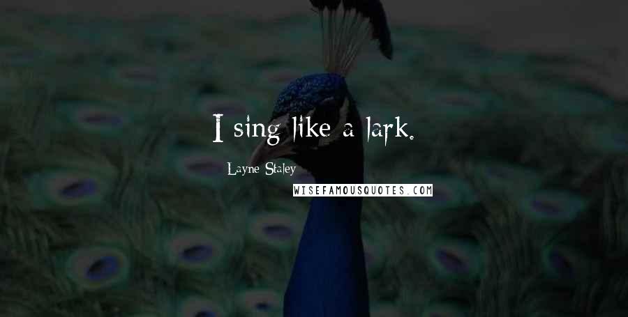 Layne Staley Quotes: I sing like a lark.