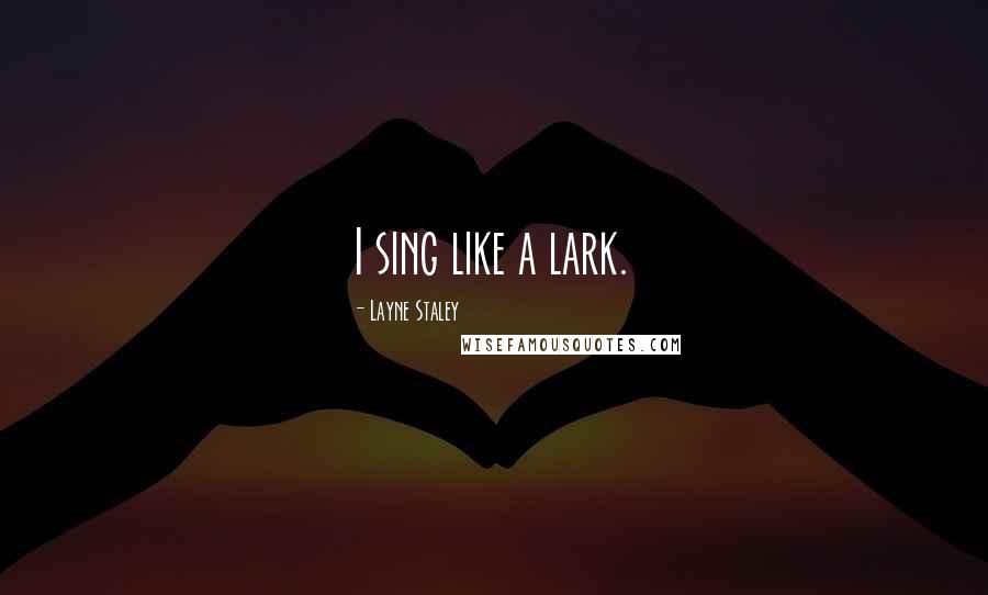 Layne Staley Quotes: I sing like a lark.