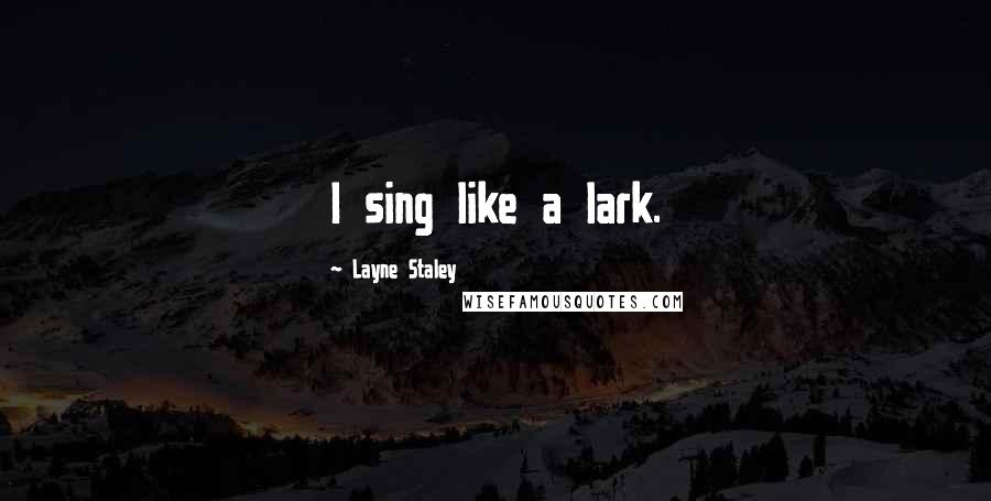 Layne Staley Quotes: I sing like a lark.