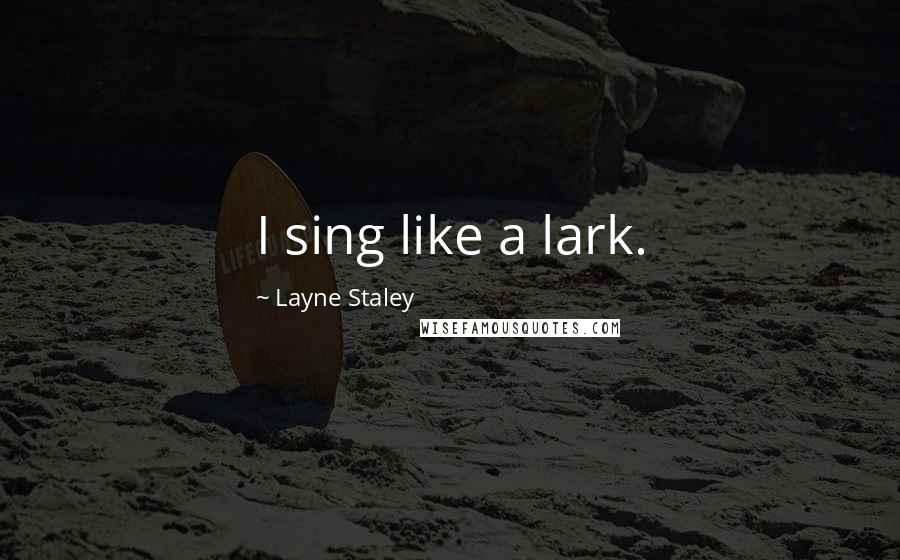 Layne Staley Quotes: I sing like a lark.