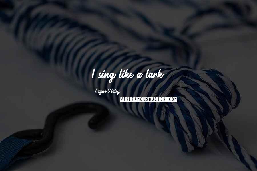 Layne Staley Quotes: I sing like a lark.