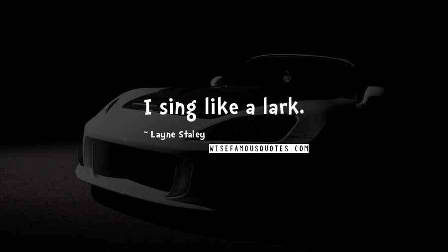 Layne Staley Quotes: I sing like a lark.