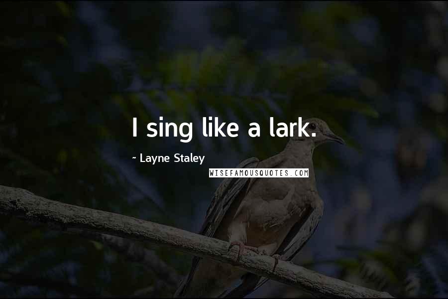 Layne Staley Quotes: I sing like a lark.