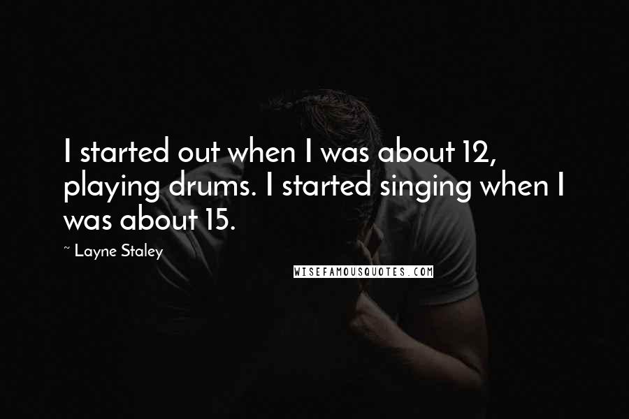 Layne Staley Quotes: I started out when I was about 12, playing drums. I started singing when I was about 15.