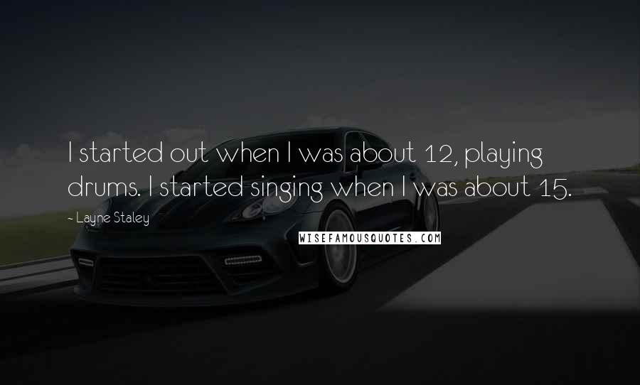 Layne Staley Quotes: I started out when I was about 12, playing drums. I started singing when I was about 15.