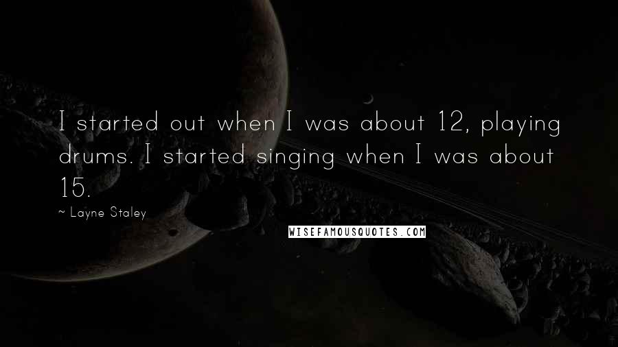 Layne Staley Quotes: I started out when I was about 12, playing drums. I started singing when I was about 15.