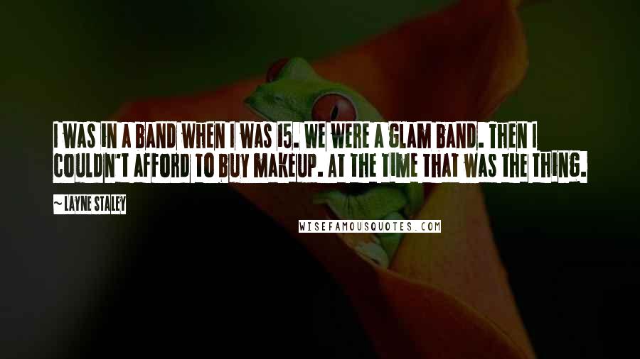 Layne Staley Quotes: I was in a band when I was 15. We were a glam band. Then I couldn't afford to buy makeup. At the time that was the thing.