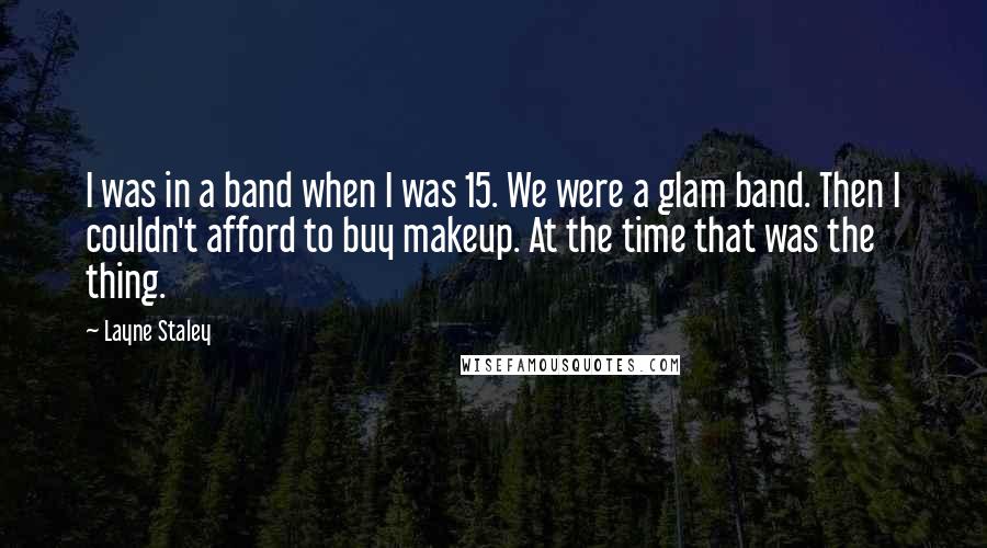 Layne Staley Quotes: I was in a band when I was 15. We were a glam band. Then I couldn't afford to buy makeup. At the time that was the thing.