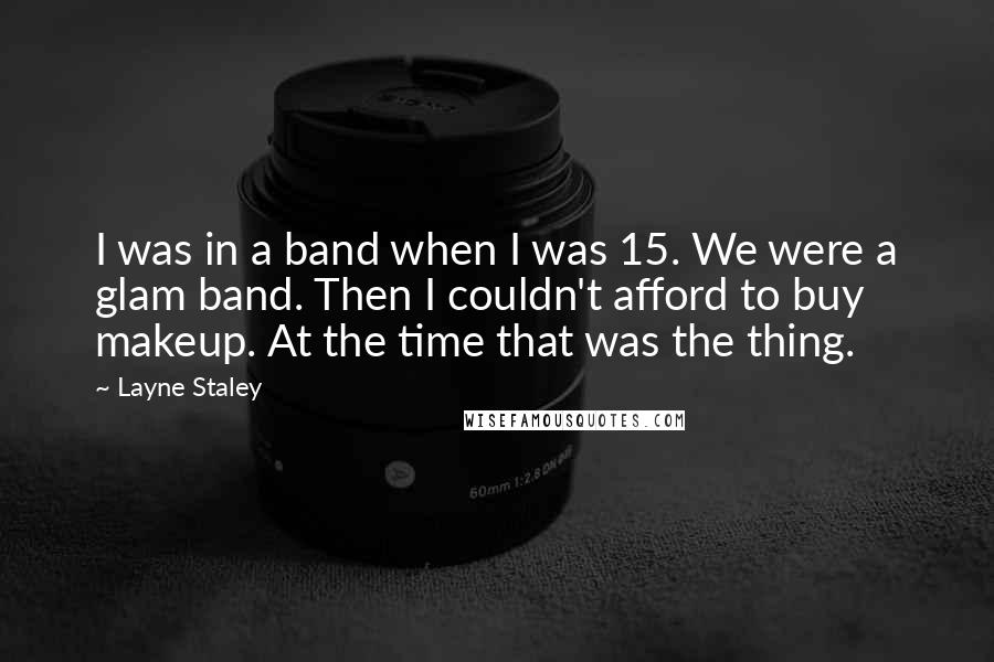 Layne Staley Quotes: I was in a band when I was 15. We were a glam band. Then I couldn't afford to buy makeup. At the time that was the thing.