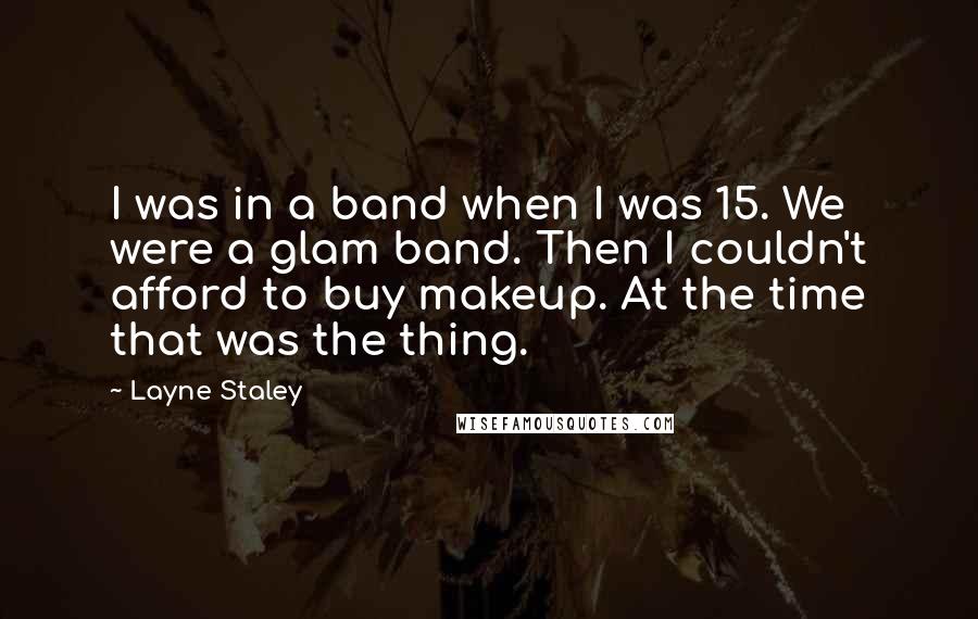 Layne Staley Quotes: I was in a band when I was 15. We were a glam band. Then I couldn't afford to buy makeup. At the time that was the thing.