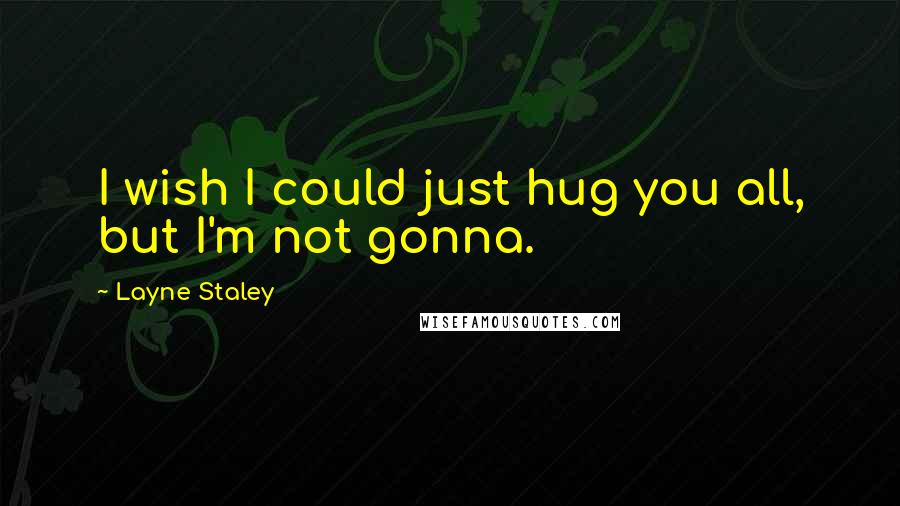 Layne Staley Quotes: I wish I could just hug you all, but I'm not gonna.