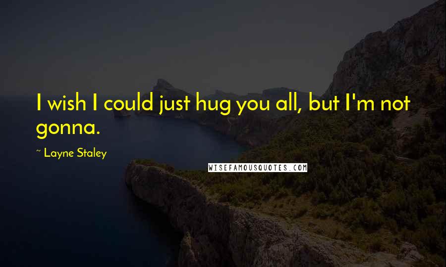 Layne Staley Quotes: I wish I could just hug you all, but I'm not gonna.