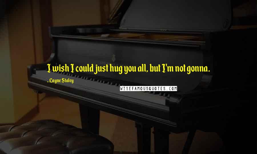 Layne Staley Quotes: I wish I could just hug you all, but I'm not gonna.