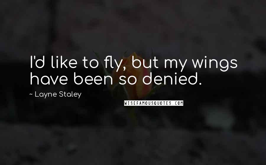 Layne Staley Quotes: I'd like to fly, but my wings have been so denied.