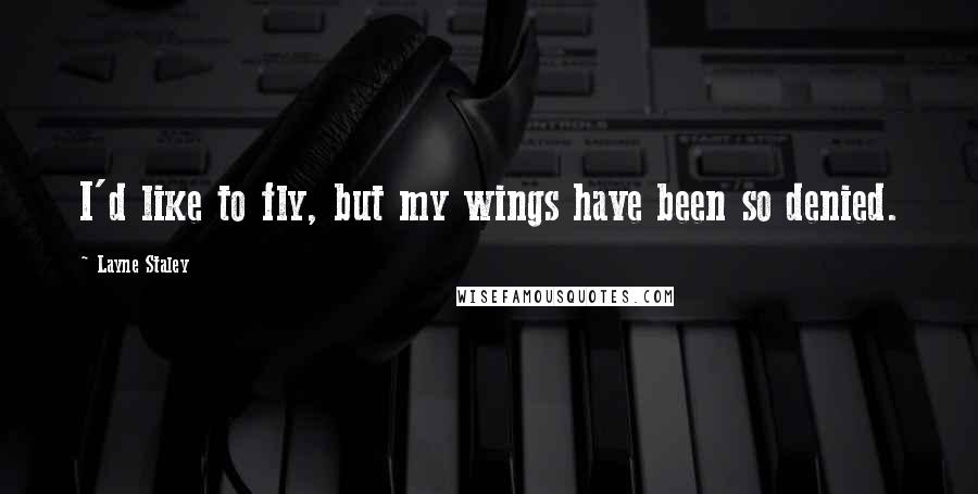 Layne Staley Quotes: I'd like to fly, but my wings have been so denied.