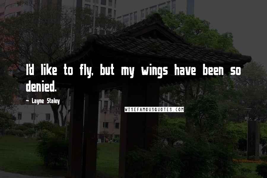 Layne Staley Quotes: I'd like to fly, but my wings have been so denied.