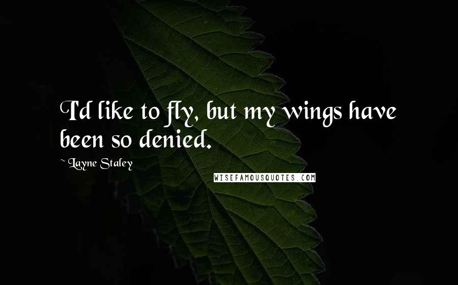 Layne Staley Quotes: I'd like to fly, but my wings have been so denied.