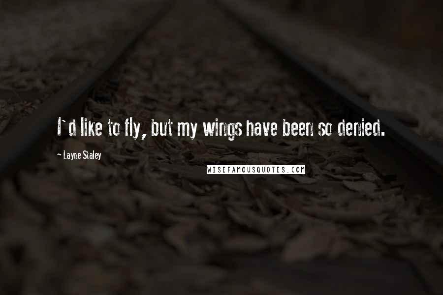 Layne Staley Quotes: I'd like to fly, but my wings have been so denied.