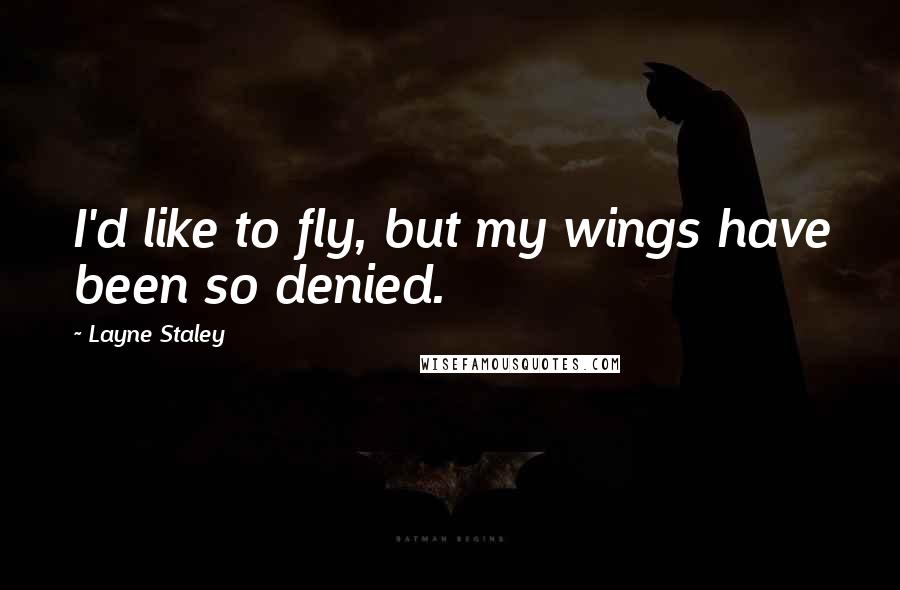 Layne Staley Quotes: I'd like to fly, but my wings have been so denied.