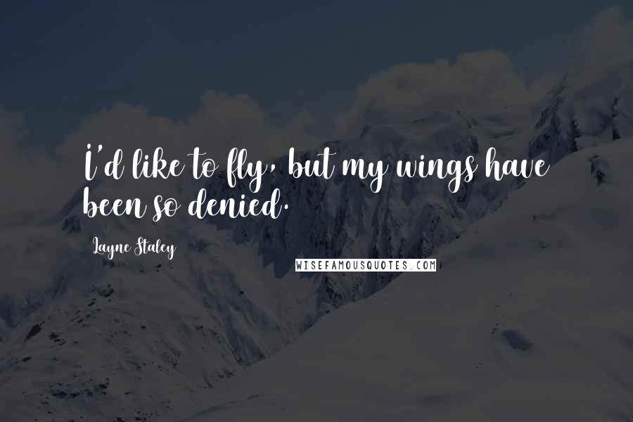 Layne Staley Quotes: I'd like to fly, but my wings have been so denied.