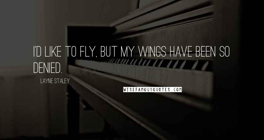 Layne Staley Quotes: I'd like to fly, but my wings have been so denied.