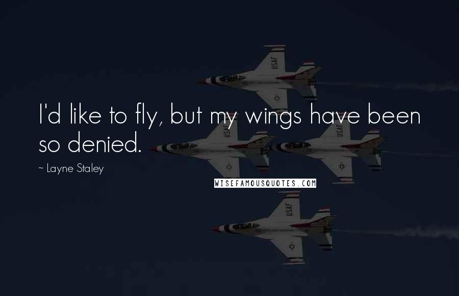 Layne Staley Quotes: I'd like to fly, but my wings have been so denied.