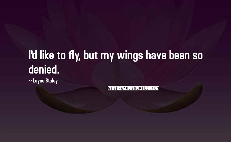 Layne Staley Quotes: I'd like to fly, but my wings have been so denied.