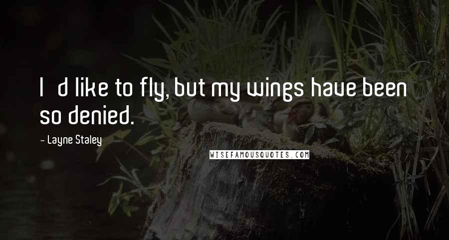 Layne Staley Quotes: I'd like to fly, but my wings have been so denied.