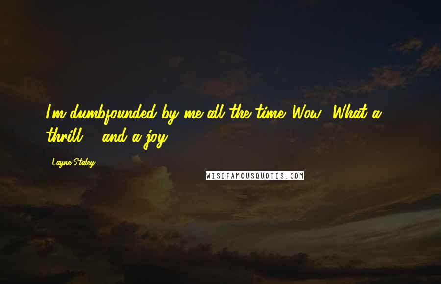 Layne Staley Quotes: I'm dumbfounded by me all the time. Wow! What a ... thrill ... and a joy