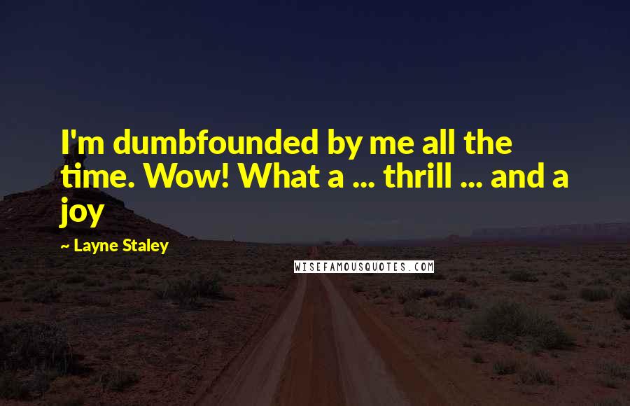 Layne Staley Quotes: I'm dumbfounded by me all the time. Wow! What a ... thrill ... and a joy