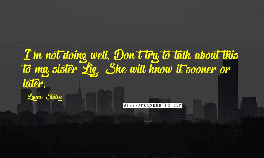 Layne Staley Quotes: I'm not doing well. Don't try to talk about this to my sister Liz. She will know it sooner or later.