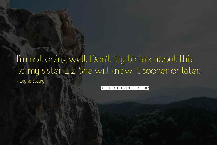 Layne Staley Quotes: I'm not doing well. Don't try to talk about this to my sister Liz. She will know it sooner or later.