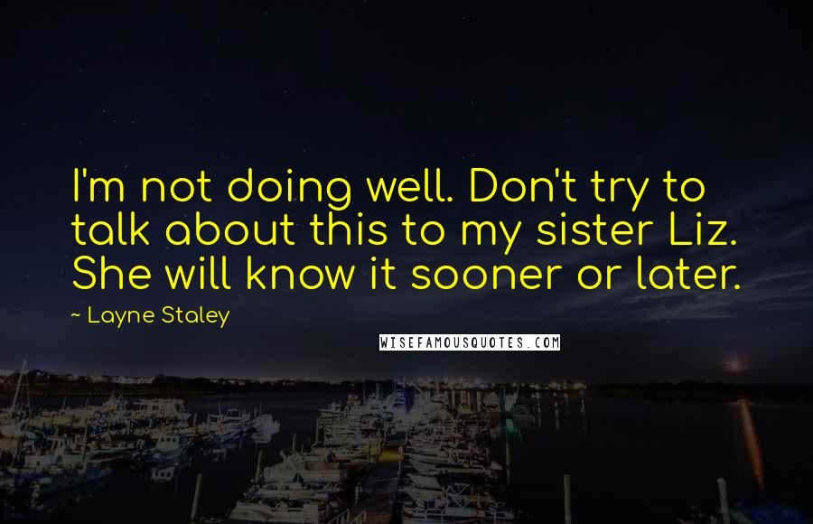 Layne Staley Quotes: I'm not doing well. Don't try to talk about this to my sister Liz. She will know it sooner or later.