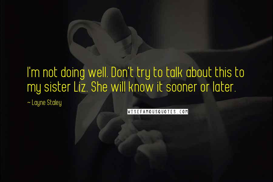 Layne Staley Quotes: I'm not doing well. Don't try to talk about this to my sister Liz. She will know it sooner or later.