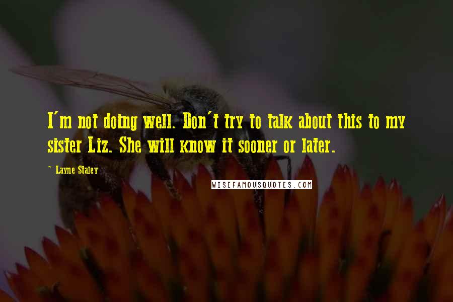 Layne Staley Quotes: I'm not doing well. Don't try to talk about this to my sister Liz. She will know it sooner or later.