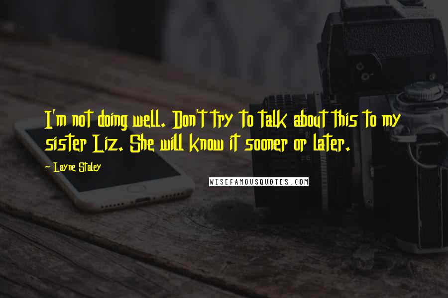 Layne Staley Quotes: I'm not doing well. Don't try to talk about this to my sister Liz. She will know it sooner or later.