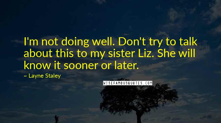 Layne Staley Quotes: I'm not doing well. Don't try to talk about this to my sister Liz. She will know it sooner or later.