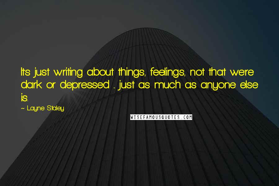 Layne Staley Quotes: It's just writing about things, feelings, not that we're dark or depressed ... just as much as anyone else is.