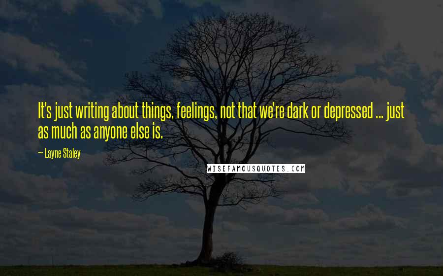 Layne Staley Quotes: It's just writing about things, feelings, not that we're dark or depressed ... just as much as anyone else is.