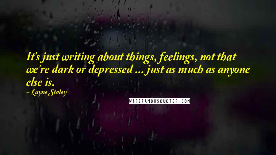 Layne Staley Quotes: It's just writing about things, feelings, not that we're dark or depressed ... just as much as anyone else is.