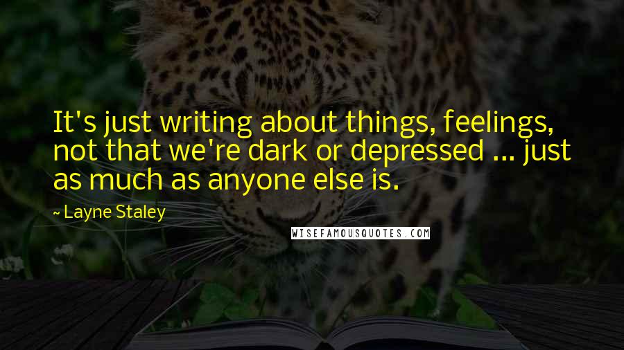 Layne Staley Quotes: It's just writing about things, feelings, not that we're dark or depressed ... just as much as anyone else is.