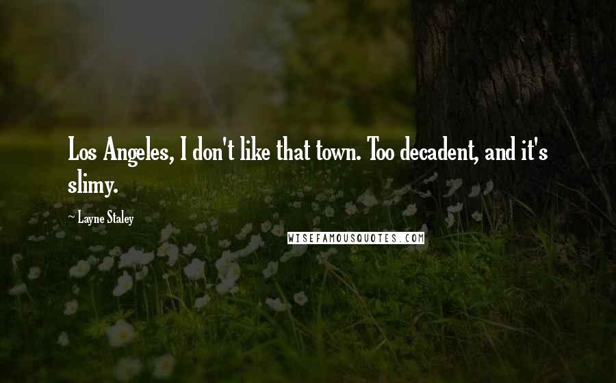 Layne Staley Quotes: Los Angeles, I don't like that town. Too decadent, and it's slimy.