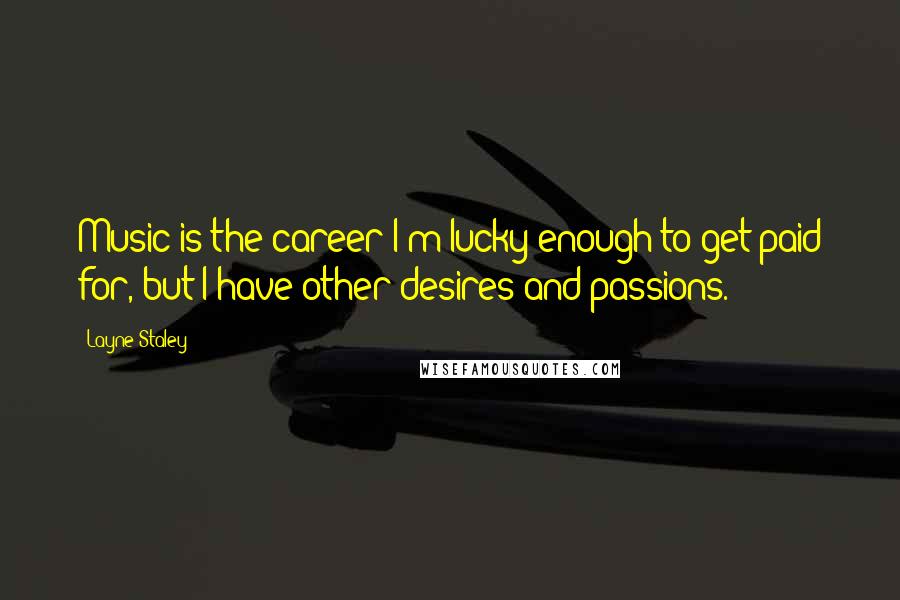 Layne Staley Quotes: Music is the career I'm lucky enough to get paid for, but I have other desires and passions.