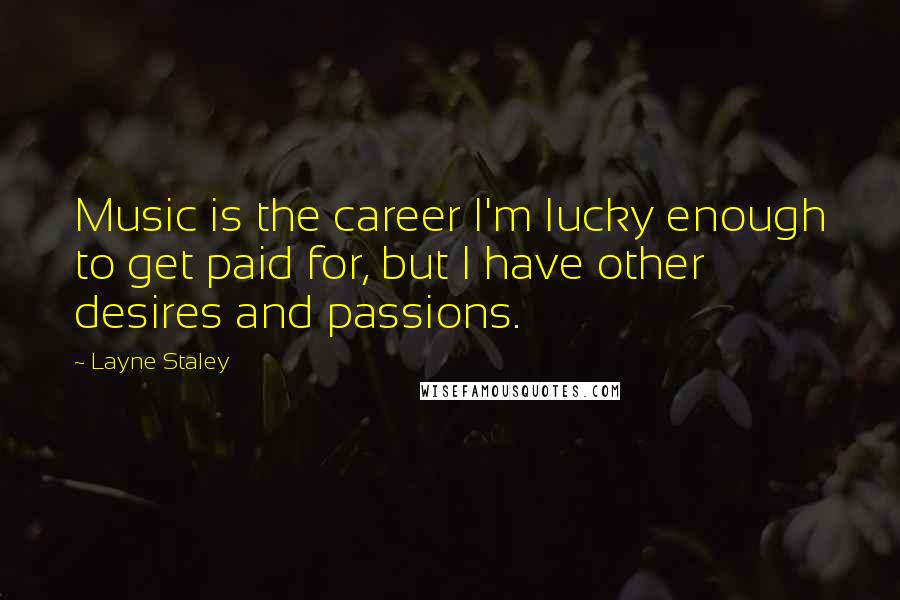 Layne Staley Quotes: Music is the career I'm lucky enough to get paid for, but I have other desires and passions.