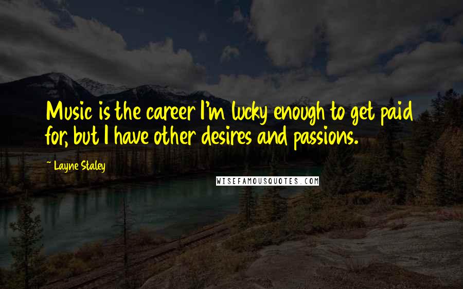 Layne Staley Quotes: Music is the career I'm lucky enough to get paid for, but I have other desires and passions.