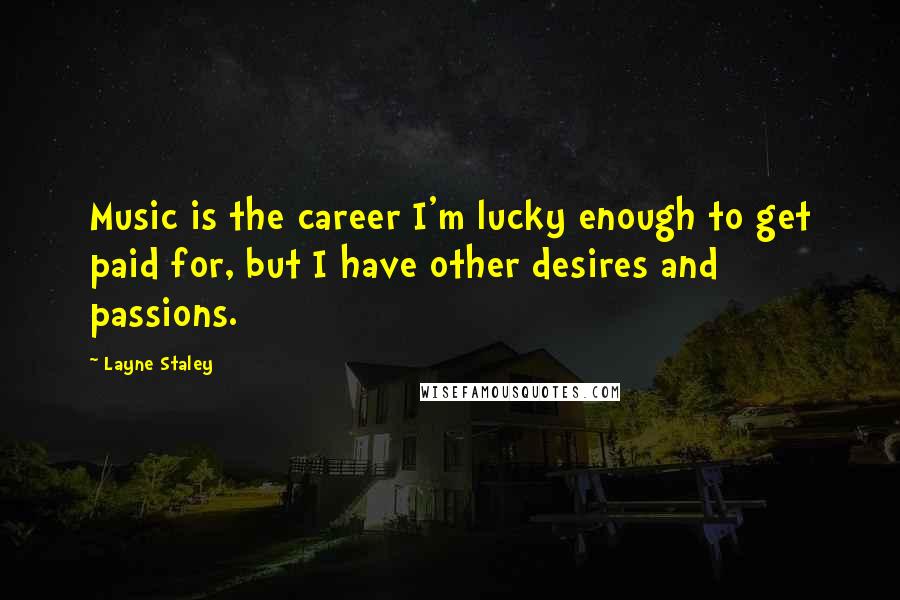 Layne Staley Quotes: Music is the career I'm lucky enough to get paid for, but I have other desires and passions.