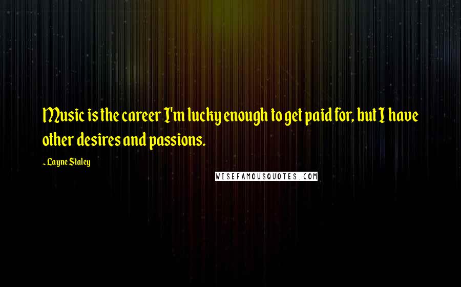 Layne Staley Quotes: Music is the career I'm lucky enough to get paid for, but I have other desires and passions.