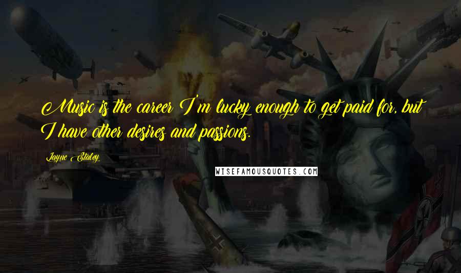 Layne Staley Quotes: Music is the career I'm lucky enough to get paid for, but I have other desires and passions.