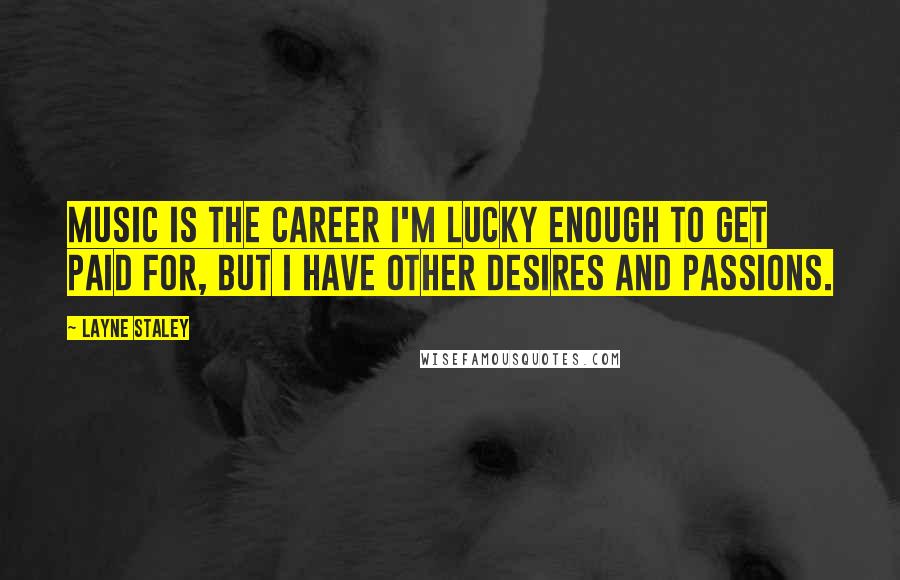 Layne Staley Quotes: Music is the career I'm lucky enough to get paid for, but I have other desires and passions.