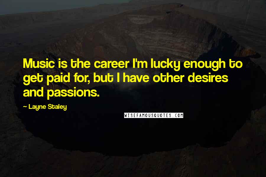 Layne Staley Quotes: Music is the career I'm lucky enough to get paid for, but I have other desires and passions.